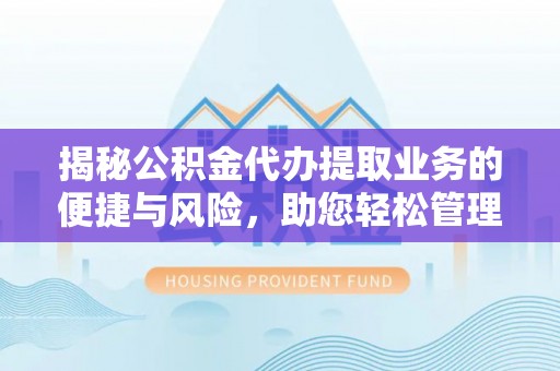 平湖揭秘公积金代办提取业务的便捷与风险，助您轻松管理财务