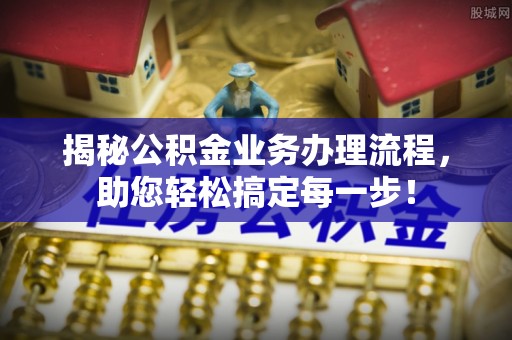 平湖揭秘公积金业务办理流程，助您轻松搞定每一步！