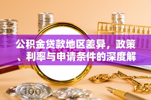 平湖公积金贷款地区差异，政策、利率与申请条件的深度解析
