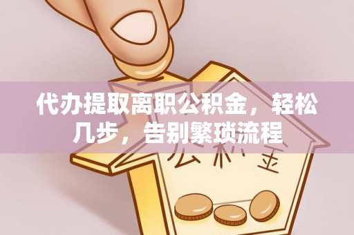 平湖代办提取离职公积金，轻松几步，告别繁琐流程