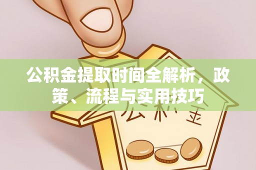 平湖公积金提取时间全解析，政策、流程与实用技巧