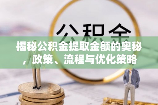 平湖揭秘公积金提取金额的奥秘，政策、流程与优化策略