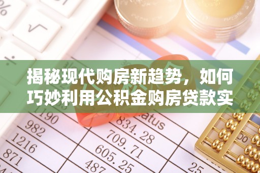 平湖揭秘现代购房新趋势，如何巧妙利用公积金购房贷款实现梦想家园