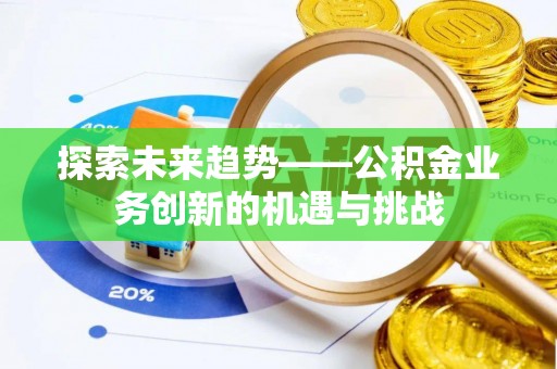 平湖探索未来趋势——公积金业务创新的机遇与挑战