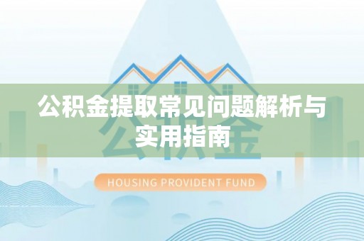 平湖公积金提取常见问题解析与实用指南