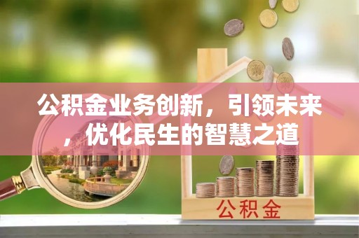 平湖公积金业务创新，引领未来，优化民生的智慧之道