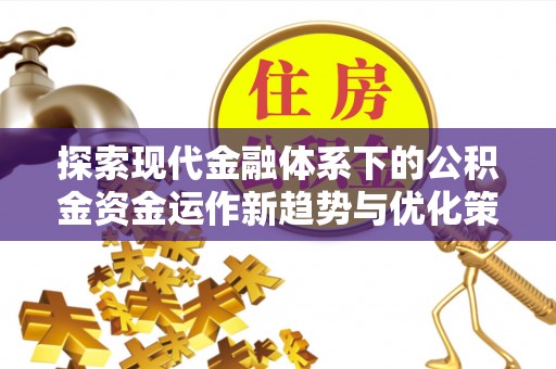 平湖探索现代金融体系下的公积金资金运作新趋势与优化策略