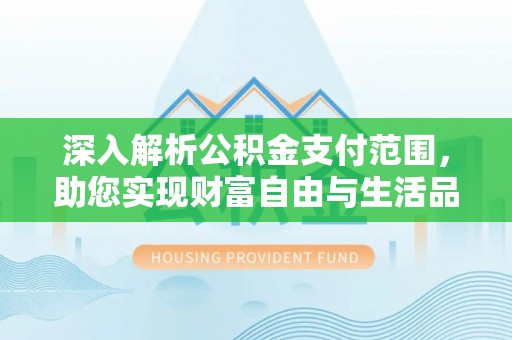 平湖深入解析公积金支付范围，助您实现财富自由与生活品质提升