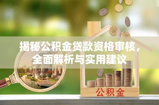 平湖揭秘公积金贷款资格审核，全面解析与实用建议