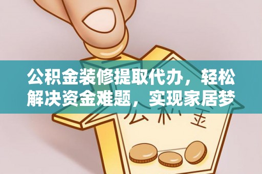 平湖公积金装修提取代办，轻松解决资金难题，实现家居梦想
