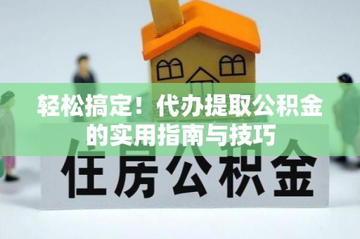 平湖轻松搞定！代办提取公积金的实用指南与技巧