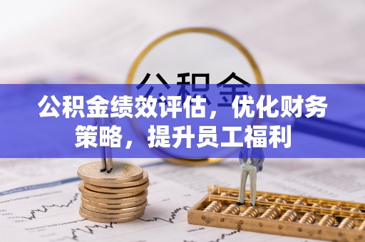 平湖公积金绩效评估，优化财务策略，提升员工福利