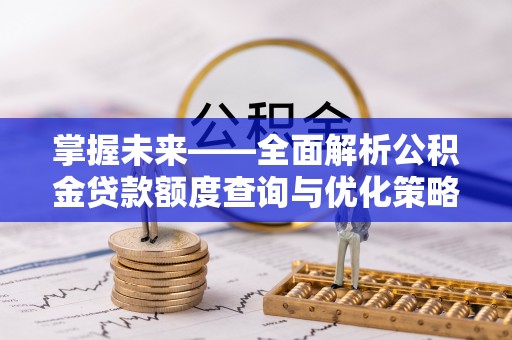 平湖掌握未来——全面解析公积金贷款额度查询与优化策略