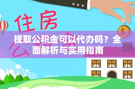 平湖提取公积金可以代办吗？全面解析与实用指南