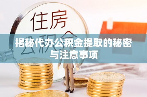 平湖揭秘代办公积金提取的秘密与注意事项