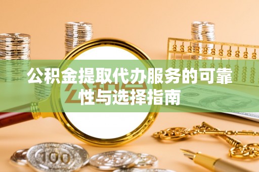 平湖公积金提取代办服务的可靠性与选择指南