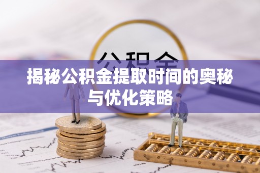 平湖揭秘公积金提取时间的奥秘与优化策略