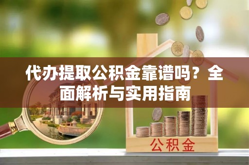 平湖代办提取公积金靠谱吗？全面解析与实用指南