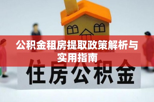 平湖公积金租房提取政策解析与实用指南
