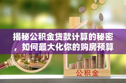 平湖揭秘公积金贷款计算的秘密，如何最大化你的购房预算