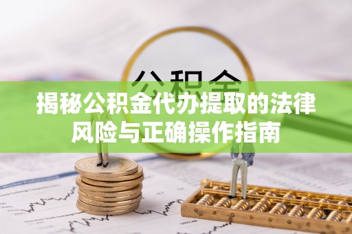 平湖揭秘公积金代办提取的法律风险与正确操作指南