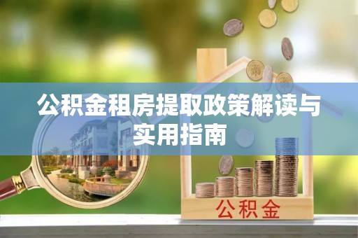 平湖公积金租房提取政策解读与实用指南
