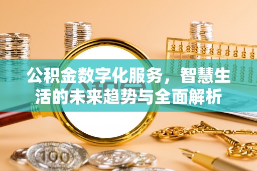 平湖公积金数字化服务，智慧生活的未来趋势与全面解析