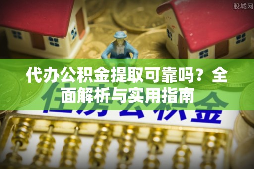 平湖代办公积金提取可靠吗？全面解析与实用指南