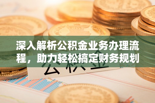 平湖深入解析公积金业务办理流程，助力轻松搞定财务规划