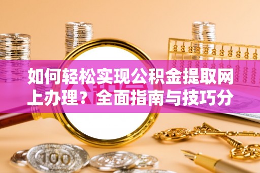 平湖如何轻松实现公积金提取网上办理？全面指南与技巧分享
