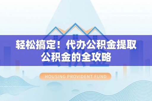 平湖轻松搞定！代办公积金提取公积金的全攻略