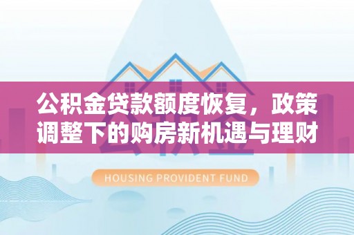 平湖公积金贷款额度恢复，政策调整下的购房新机遇与理财规划