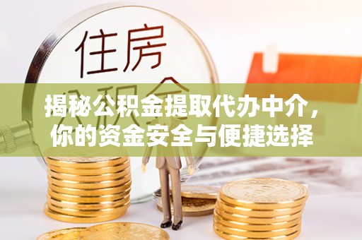 平湖揭秘公积金提取代办中介，你的资金安全与便捷选择