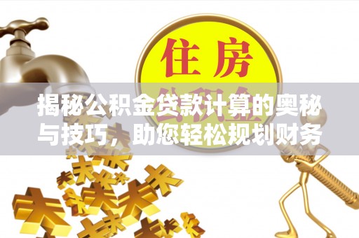 平湖揭秘公积金贷款计算的奥秘与技巧，助您轻松规划财务未来