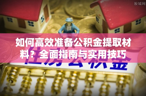 平湖如何高效准备公积金提取材料？全面指南与实用技巧