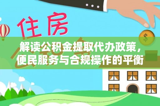 平湖解读公积金提取代办政策，便民服务与合规操作的平衡之道