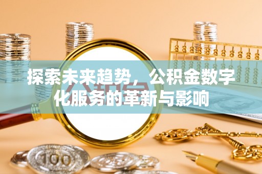 平湖探索未来趋势，公积金数字化服务的革新与影响