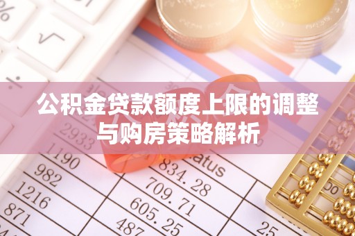 平湖公积金贷款额度上限的调整与购房策略解析