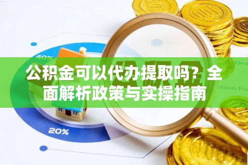 平湖公积金可以代办提取吗？全面解析政策与实操指南