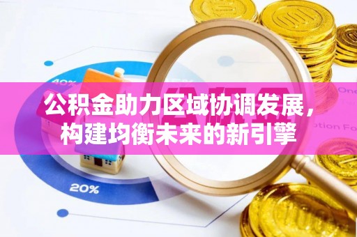 平湖公积金助力区域协调发展，构建均衡未来的新引擎