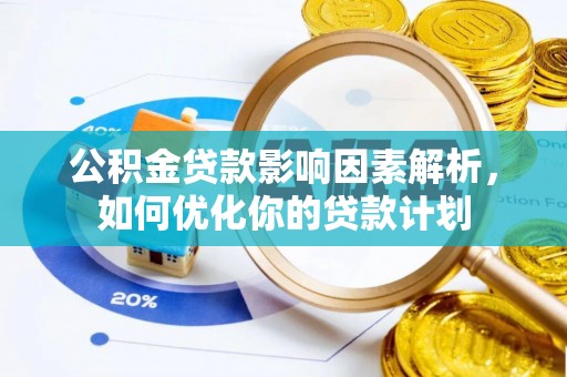 平湖公积金贷款影响因素解析，如何优化你的贷款计划