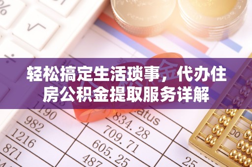 平湖轻松搞定生活琐事，代办住房公积金提取服务详解