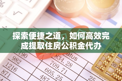 平湖探索便捷之道，如何高效完成提取住房公积金代办