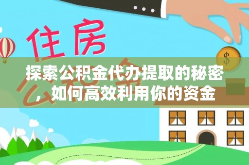 平湖探索公积金代办提取的秘密，如何高效利用你的资金