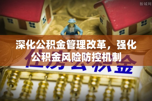 平湖深化公积金管理改革，强化公积金风险防控机制