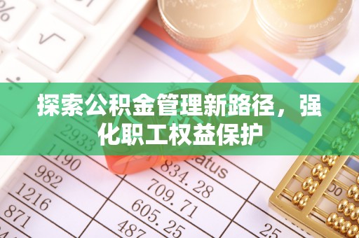 平湖探索公积金管理新路径，强化职工权益保护