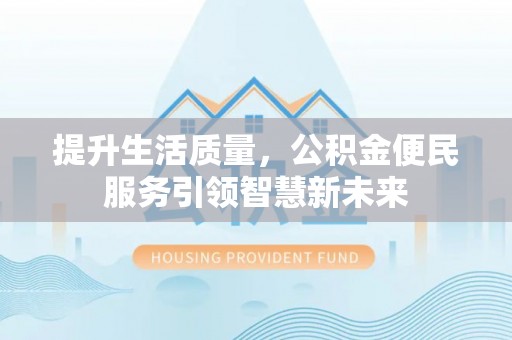 平湖提升生活质量，公积金便民服务引领智慧新未来