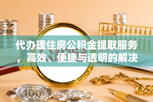 平湖代办理住房公积金提取服务，高效、便捷与透明的解决方案