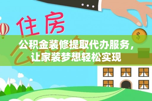 平湖公积金装修提取代办服务，让家装梦想轻松实现
