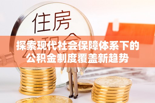 平湖探索现代社会保障体系下的公积金制度覆盖新趋势